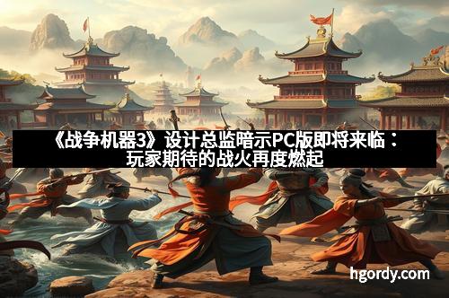 《战争机器3》设计总监暗示PC版即将来临：玩家期待的战火再度燃起