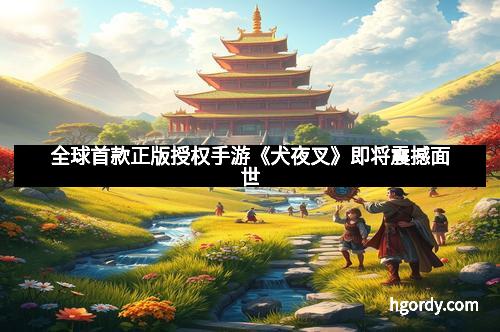 全球首款正版授权手游《犬夜叉》即将震撼面世